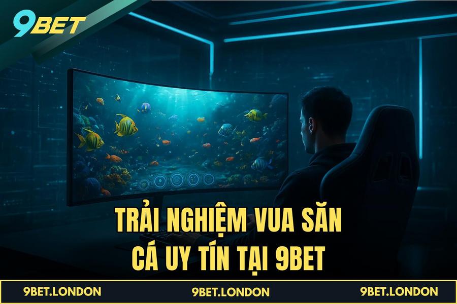 Trải nghiệm Vua Săn Cá uy tín tại 9BET